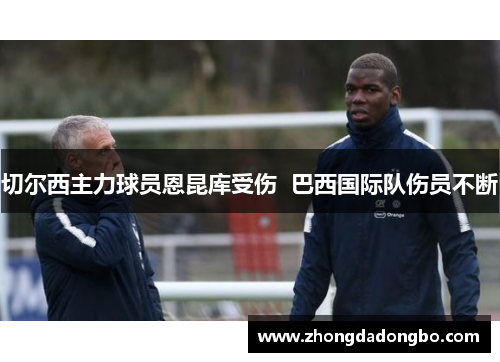 切尔西主力球员恩昆库受伤  巴西国际队伤员不断
