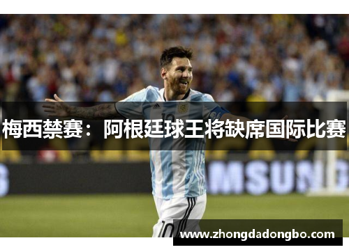 梅西禁赛：阿根廷球王将缺席国际比赛