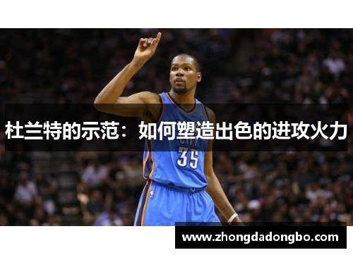 杜兰特的示范：如何塑造出色的进攻火力