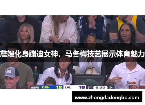 詹嫂化身蹦迪女神，马冬梅技艺展示体育魅力