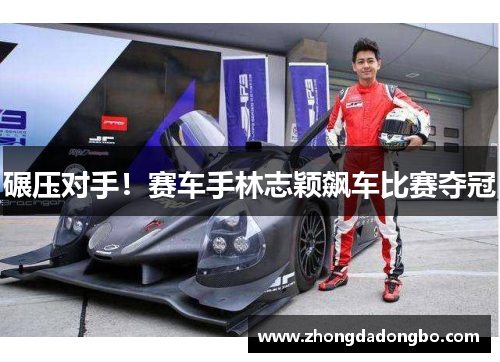 碾压对手！赛车手林志颖飙车比赛夺冠